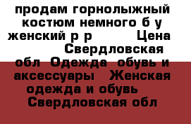 продам горнолыжный костюм немного б/у,женский р-р 44-46 › Цена ­ 2 000 - Свердловская обл. Одежда, обувь и аксессуары » Женская одежда и обувь   . Свердловская обл.